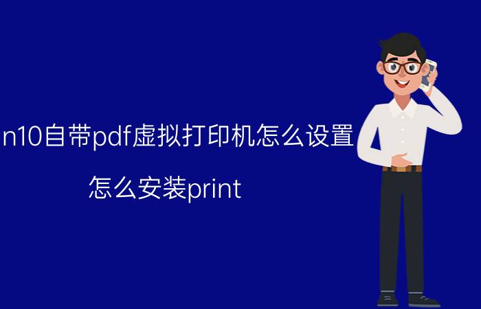 win10自带pdf虚拟打印机怎么设置 怎么安装print to pdf？